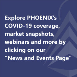 Explore PHOENIX’s COVID-19 coverage, market snapshots, webinars and more by clicking on our “News and Events Page”